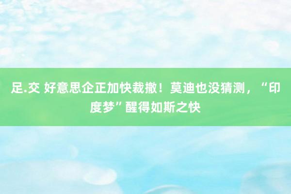 足.交 好意思企正加快裁撤！莫迪也没猜测，“印度梦”醒得如斯之快