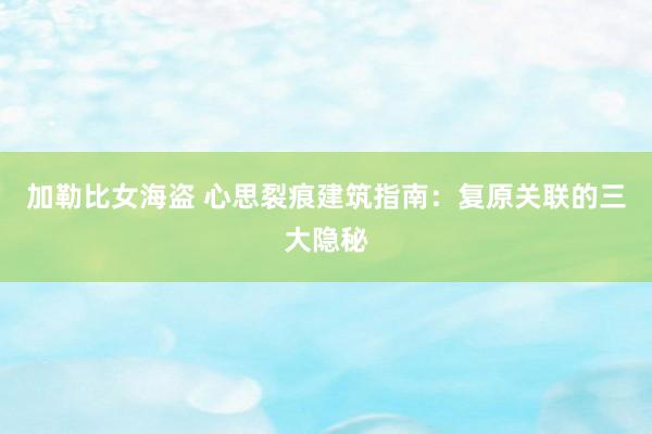 加勒比女海盗 心思裂痕建筑指南：复原关联的三大隐秘