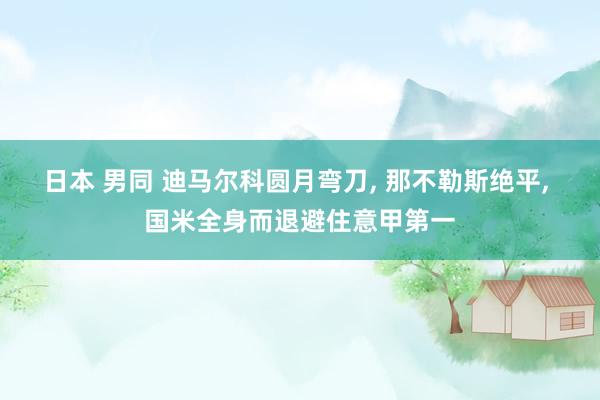 日本 男同 迪马尔科圆月弯刀, 那不勒斯绝平, 国米全身而退避住意甲第一