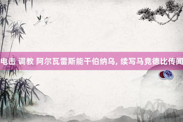 电击 调教 阿尔瓦雷斯能干伯纳乌, 续写马竞德比传闻