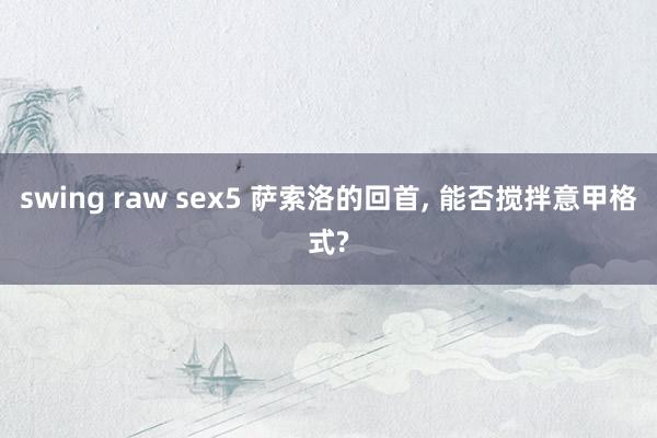 swing raw sex5 萨索洛的回首, 能否搅拌意甲格式?
