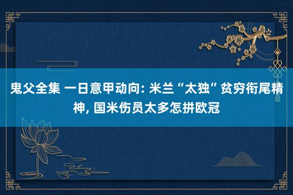 鬼父全集 一日意甲动向: 米兰“太独”贫穷衔尾精神, 国米伤员太多怎拼欧冠