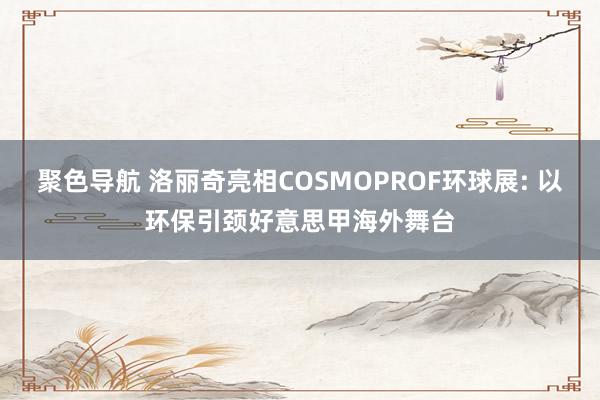 聚色导航 洛丽奇亮相COSMOPROF环球展: 以环保引颈好意思甲海外舞台