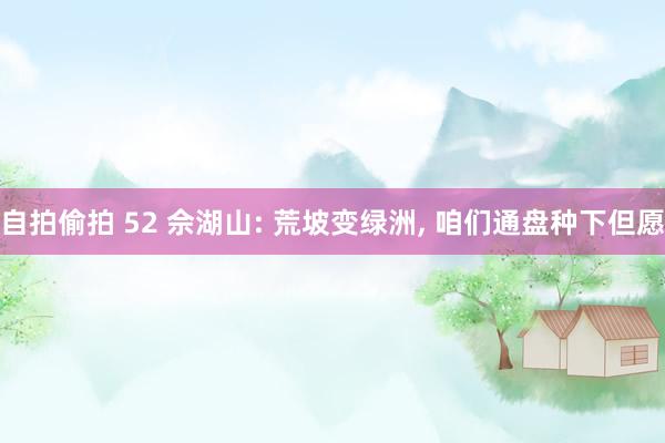 自拍偷拍 52 佘湖山: 荒坡变绿洲, 咱们通盘种下但愿