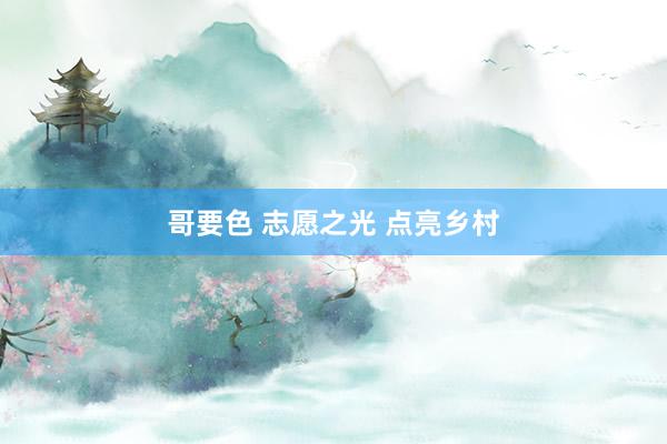 哥要色 志愿之光 点亮乡村