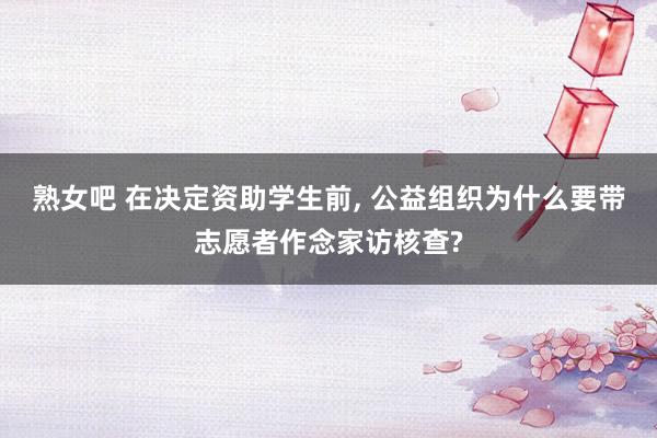 熟女吧 在决定资助学生前, 公益组织为什么要带志愿者作念家访核查?
