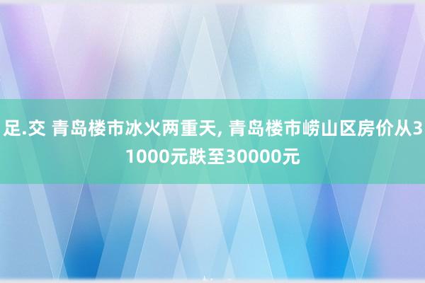 足.交 青岛楼市冰火两重天, 青岛楼市崂山区房价从31000元跌至30000元