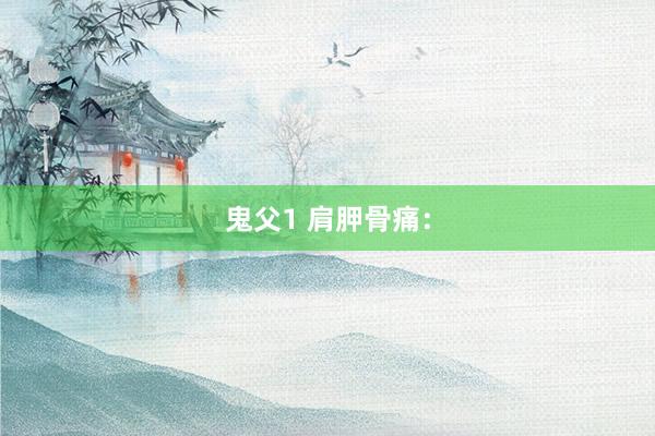 鬼父1 肩胛骨痛：