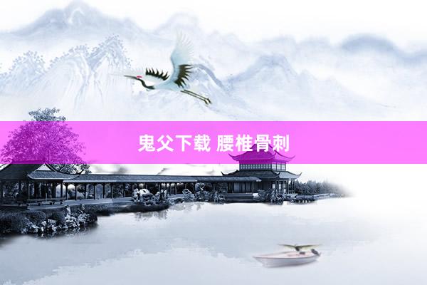 鬼父下载 腰椎骨刺