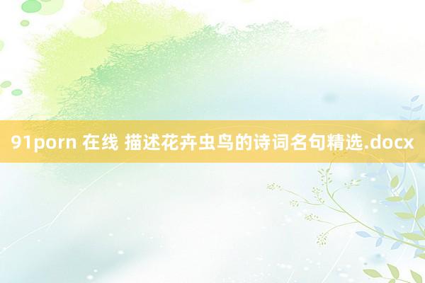 91porn 在线 描述花卉虫鸟的诗词名句精选.docx