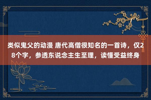 类似鬼父的动漫 唐代高僧很知名的一首诗，仅28个字，参透东说念主生至理，读懂受益终身