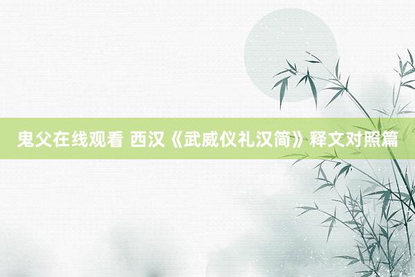 鬼父在线观看 西汉《武威仪礼汉简》释文对照篇
